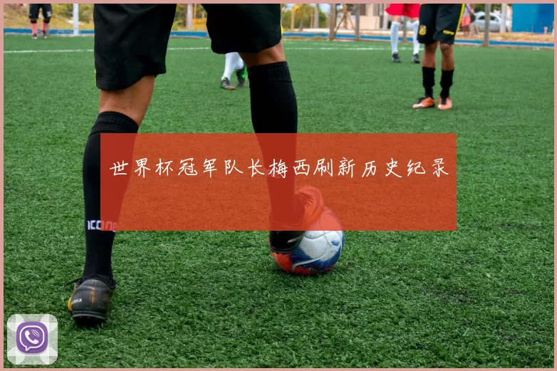 世界杯冠军队长梅西刷新历史纪录