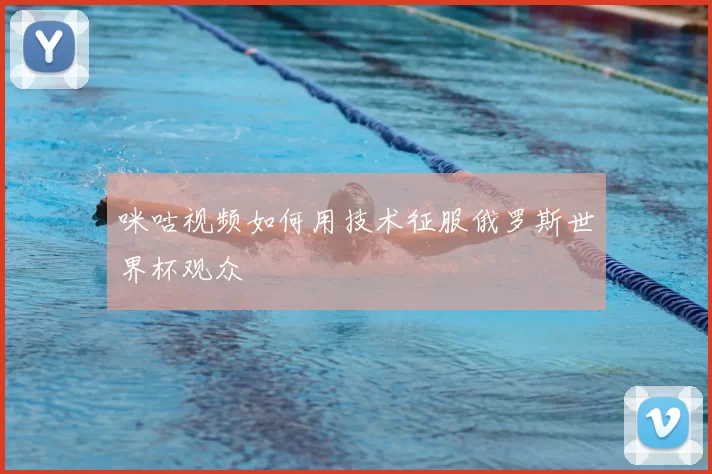 咪咕视频如何用技术征服俄罗斯世界杯观众
