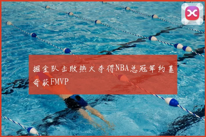 掘金队击败热火夺得NBA总冠军约基奇获FMVP