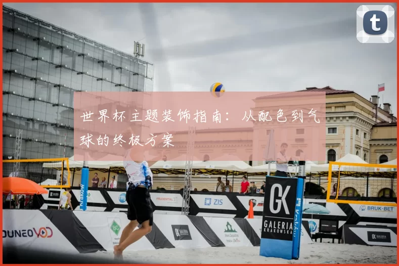 世界杯主题装饰指南：从配色到气球的终极方案