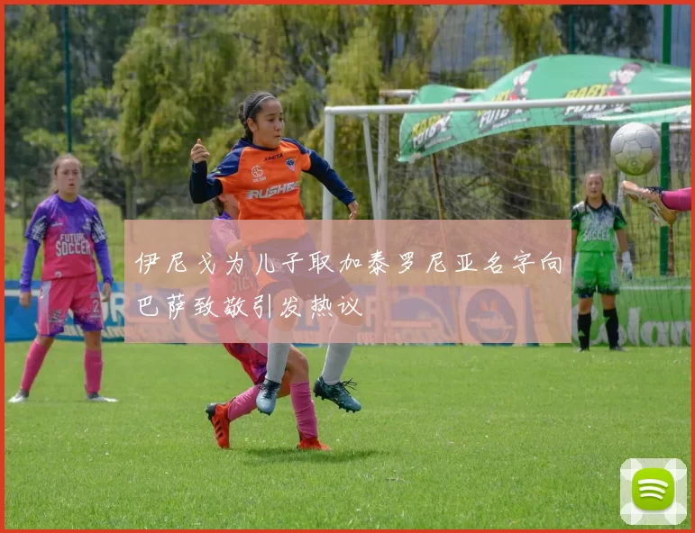 伊尼戈为儿子取加泰罗尼亚名字向巴萨致敬引发热议