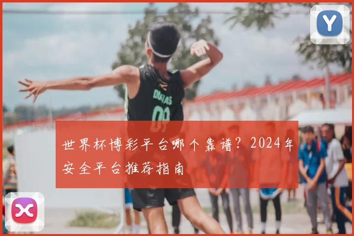 世界杯博彩平台哪个靠谱？2024年安全平台推荐指南