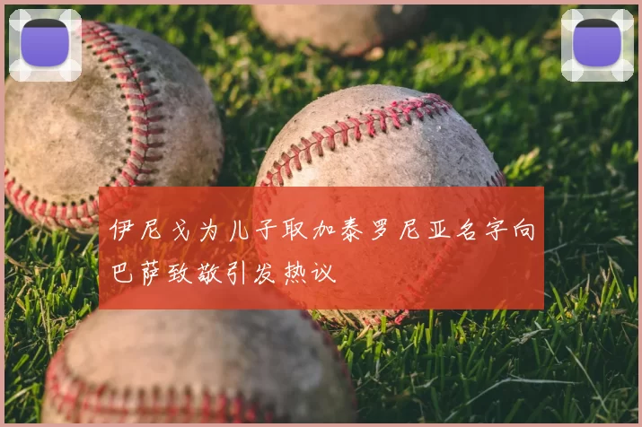伊尼戈为儿子取加泰罗尼亚名字向巴萨致敬引发热议