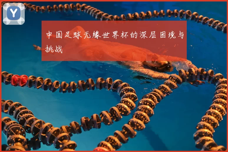 中国足球无缘世界杯的深层困境与挑战