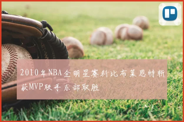 2010年NBA全明星赛科比布莱恩特斩获MVP联手东部取胜