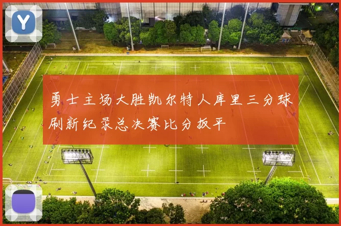 勇士主场大胜凯尔特人库里三分球刷新纪录总决赛比分扳平