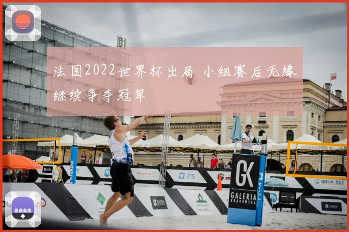 法国2022世界杯出局 小组赛后无缘继续争夺冠军