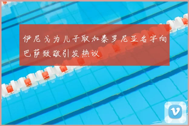 伊尼戈为儿子取加泰罗尼亚名字向巴萨致敬引发热议
