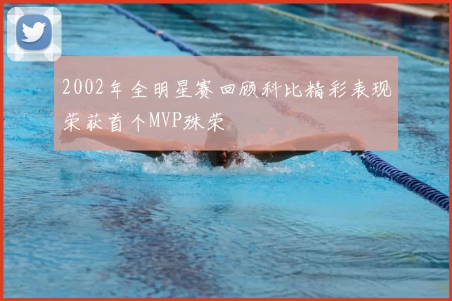 2002年全明星赛回顾科比精彩表现荣获首个MVP殊荣