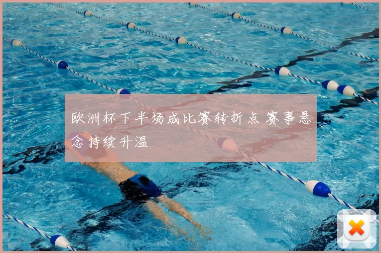 欧洲杯下半场成比赛转折点 赛事悬念持续升温