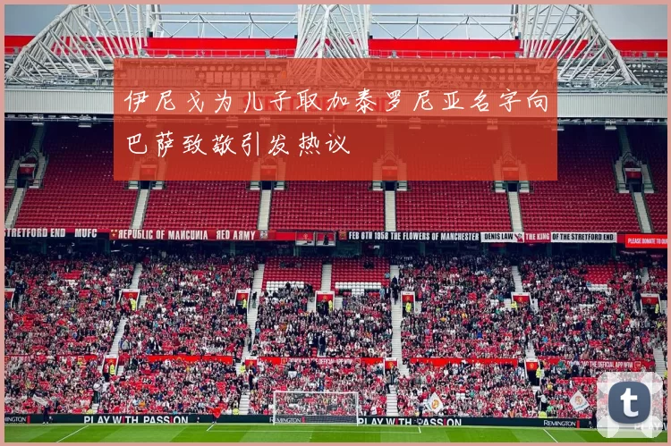 伊尼戈为儿子取加泰罗尼亚名字向巴萨致敬引发热议