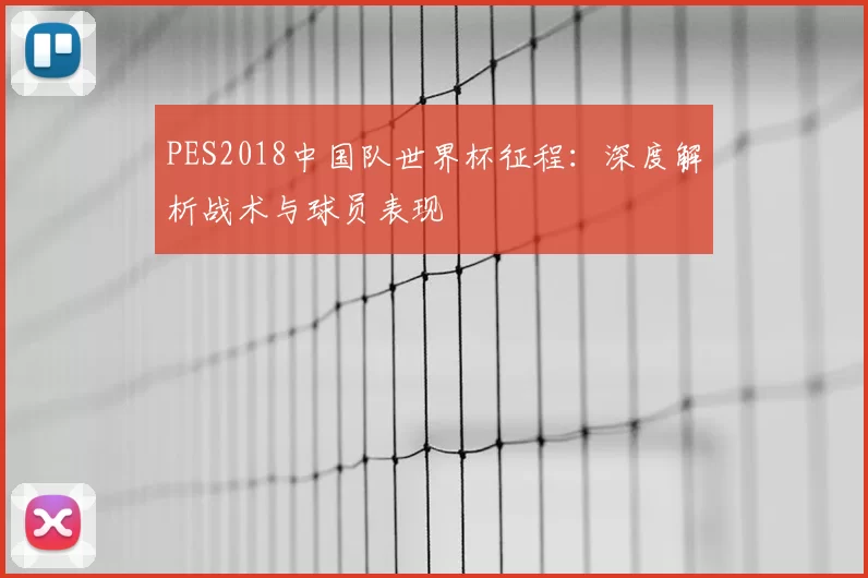 PES2018中国队世界杯征程:深度解析战术与球员表现