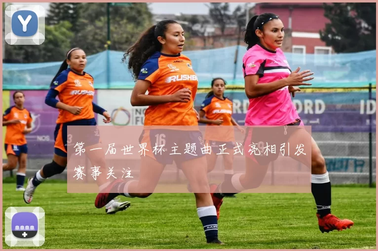 第一届世界杯主题曲正式亮相引发赛事关注