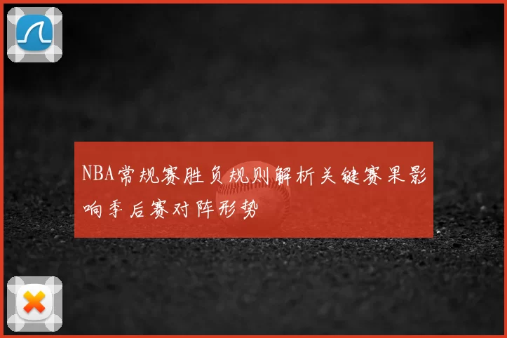 NBA常规赛胜负规则解析关键赛果影响季后赛对阵形势