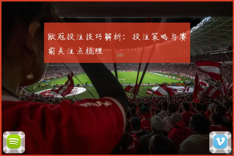 欧冠投注技巧解析:投注策略与赛前关注点梳理