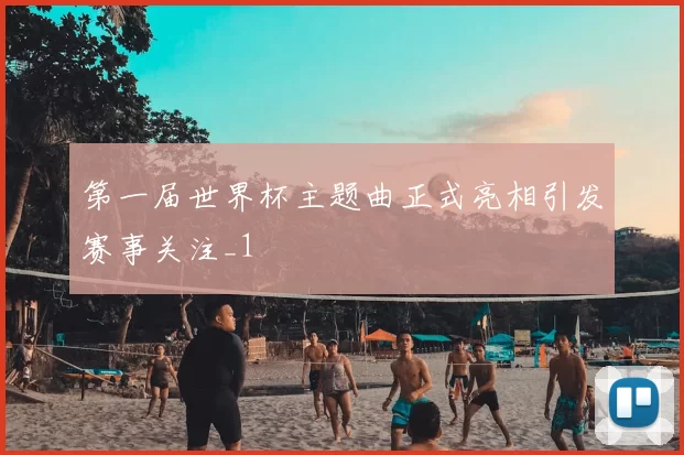 第一届世界杯主题曲正式亮相引发赛事关注_1