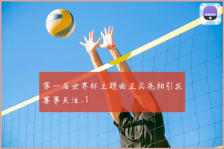 第一届世界杯主题曲正式亮相引发赛事关注_1