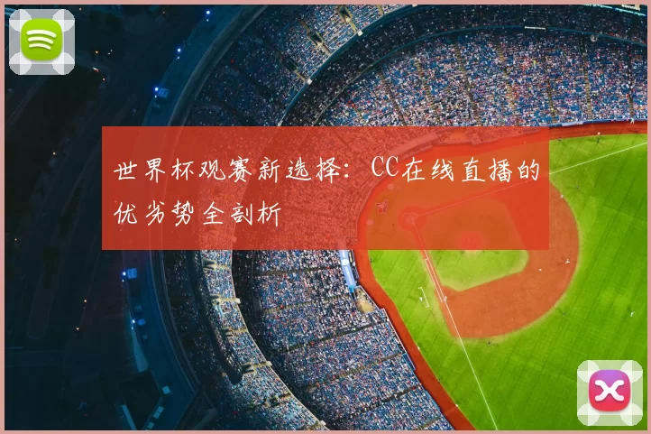 世界杯观赛新选择：CC在线直播的优劣势全剖析