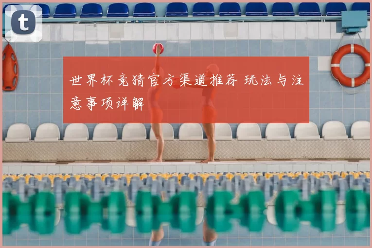 世界杯竞猜官方渠道推荐 玩法与注意事项详解