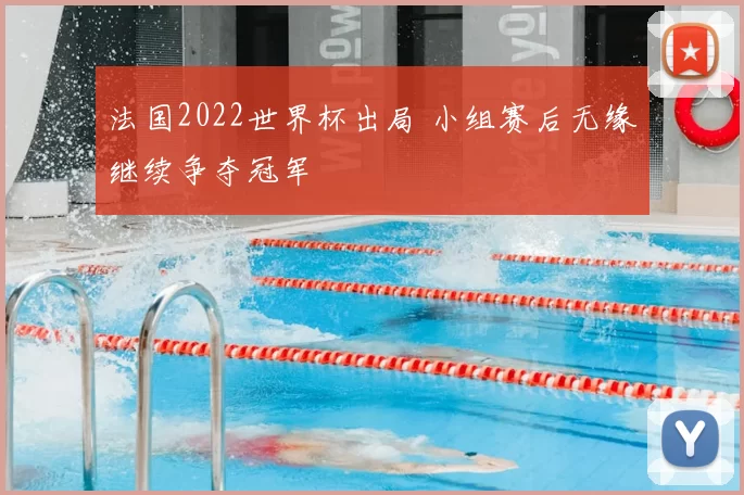 法国2022世界杯出局 小组赛后无缘继续争夺冠军