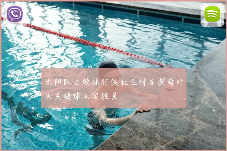 太阳队击败独行侠杜兰特东契奇对决关键球决定胜负