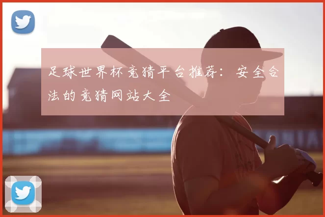 足球世界杯竞猜平台推荐:安全合法的竞猜网站大全