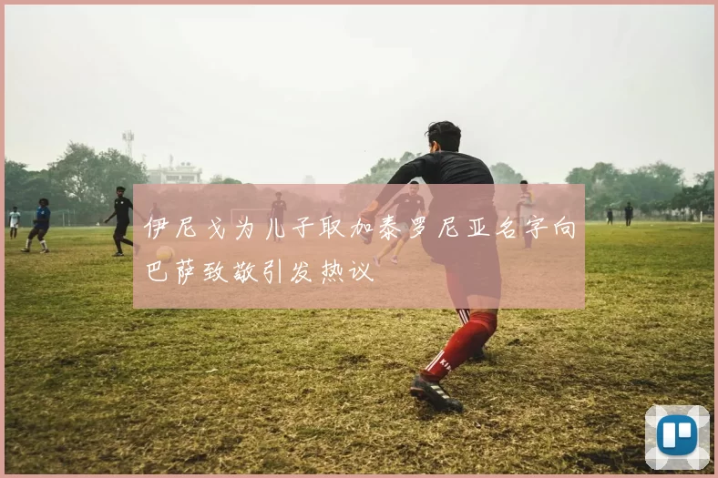 伊尼戈为儿子取加泰罗尼亚名字向巴萨致敬引发热议