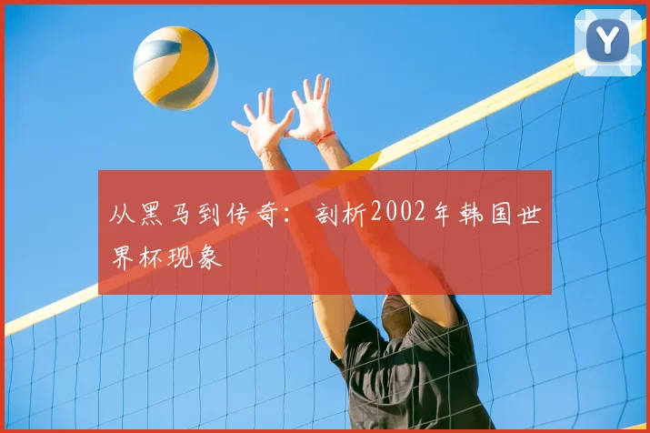 从黑马到传奇：剖析2002年韩国世界杯现象