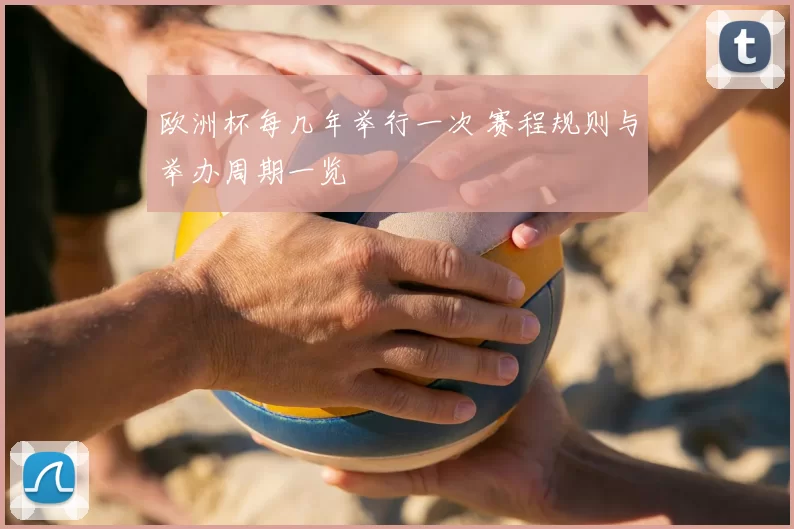 欧洲杯每几年举行一次 赛程规则与举办周期一览