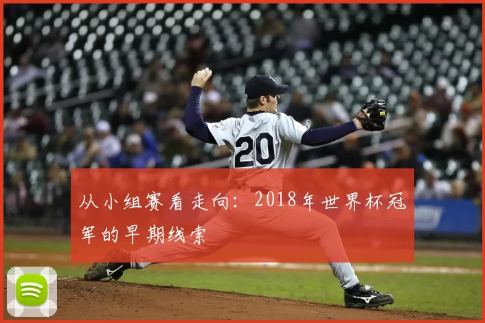 从小组赛看走向:2018年世界杯冠军的早期线索