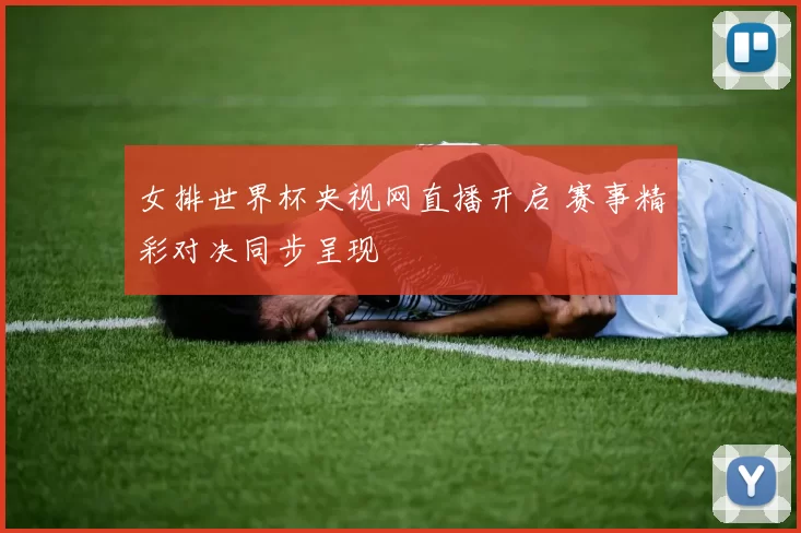 女排世界杯央视网直播开启 赛事精彩对决同步呈现