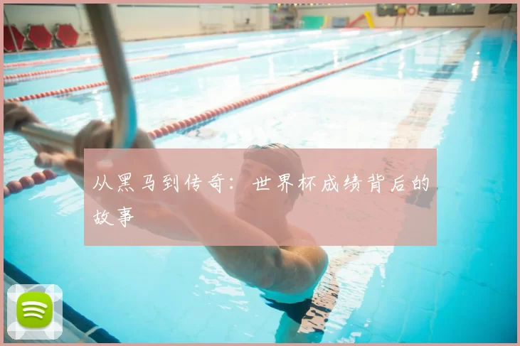 从黑马到传奇:世界杯成绩背后的故事