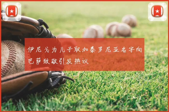 伊尼戈为儿子取加泰罗尼亚名字向巴萨致敬引发热议