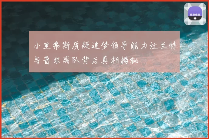 小里弗斯质疑追梦领导能力杜兰特与普尔离队背后真相揭秘