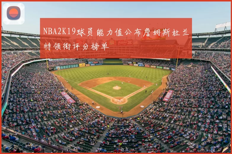 NBA2K19球员能力值公布詹姆斯杜兰特领衔评分榜单