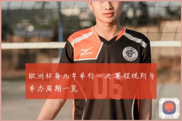 欧洲杯每几年举行一次 赛程规则与举办周期一览