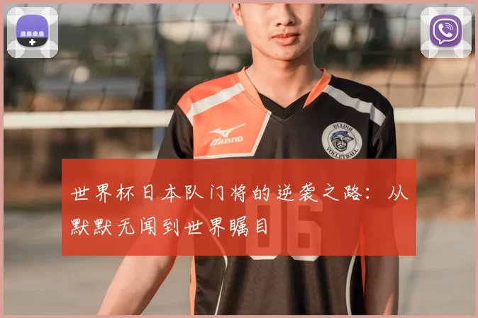 世界杯日本队门将的逆袭之路：从默默无闻到世界瞩目