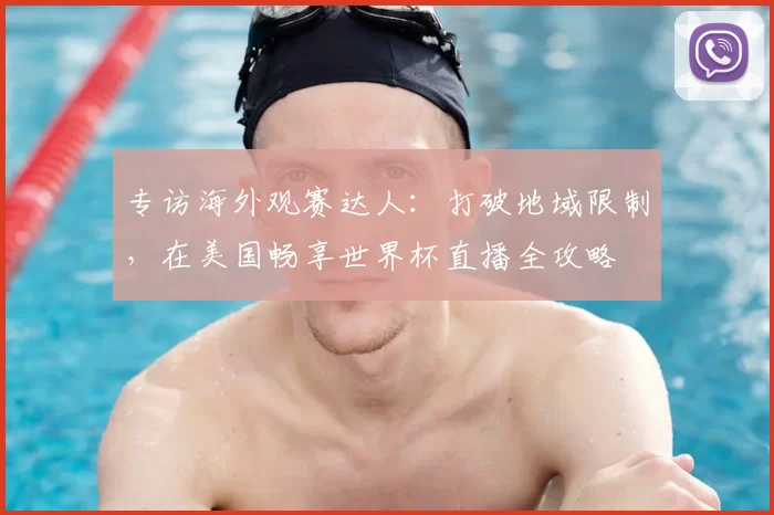 专访海外观赛达人：打破地域限制，在美国畅享世界杯直播全攻略
