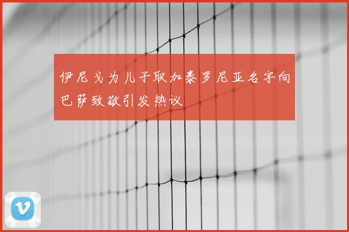伊尼戈为儿子取加泰罗尼亚名字向巴萨致敬引发热议