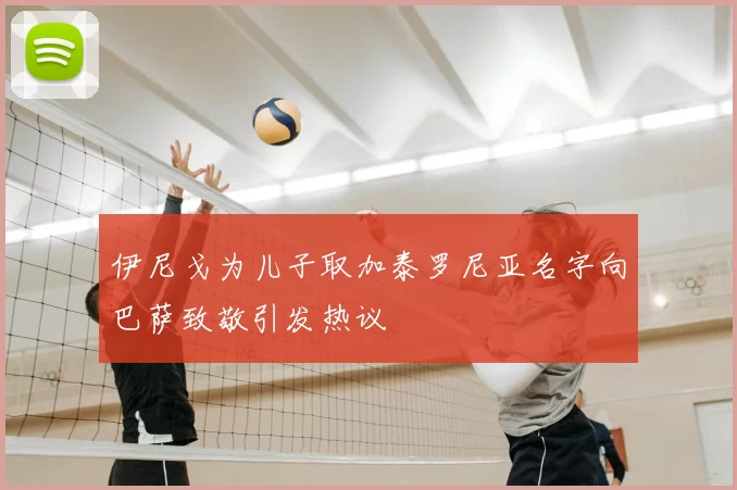 伊尼戈为儿子取加泰罗尼亚名字向巴萨致敬引发热议