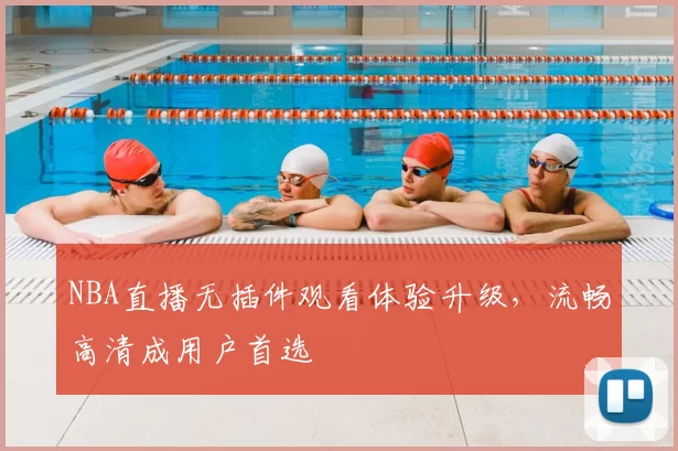 NBA直播无插件观看体验升级，流畅高清成用户首选