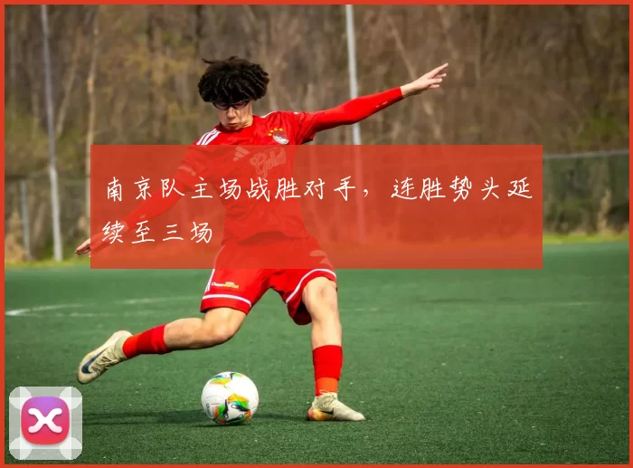 南京队主场战胜对手，连胜势头延续至三场