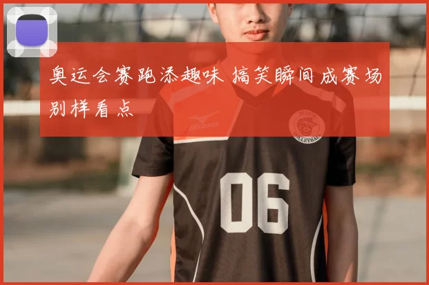 奥运会赛跑添趣味 搞笑瞬间成赛场别样看点