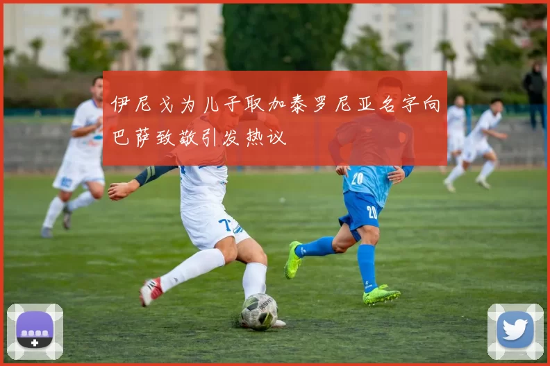 伊尼戈为儿子取加泰罗尼亚名字向巴萨致敬引发热议