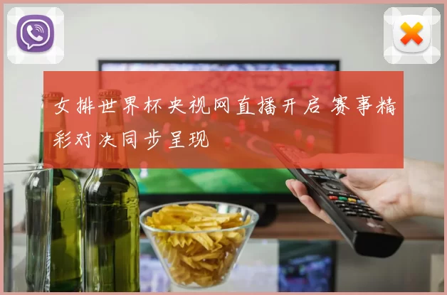 女排世界杯央视网直播开启 赛事精彩对决同步呈现