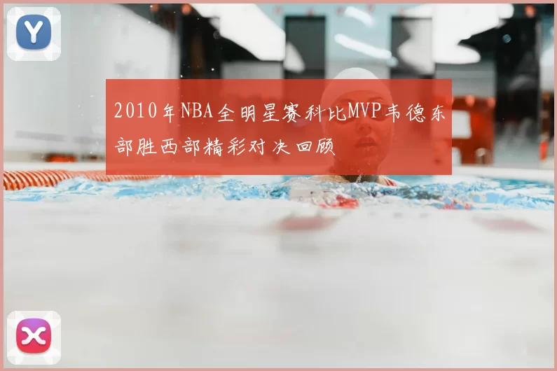 2010年NBA全明星赛科比MVP韦德东部胜西部精彩对决回顾