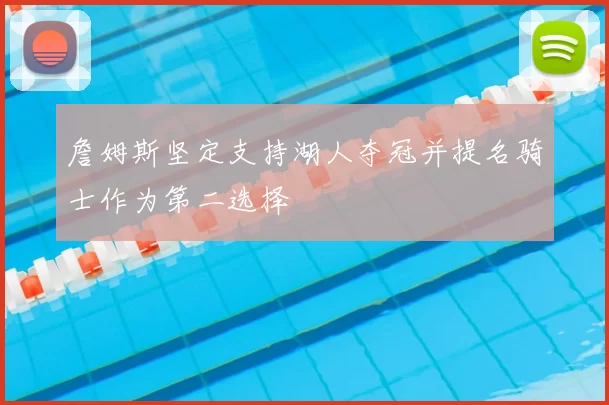 詹姆斯坚定支持湖人夺冠并提名骑士作为第二选择