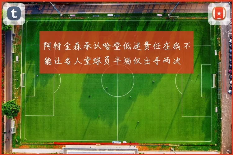 阿特金森承认哈登低迷责任在我不能让名人堂球员半场仅出手两次