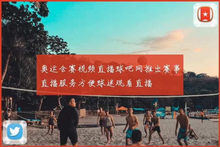 奥运会赛视频直播球吧网推出赛事直播服务方便球迷观看直播