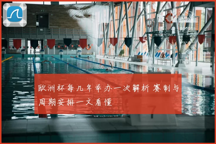 欧洲杯每几年举办一次解析 赛制与周期安排一文看懂